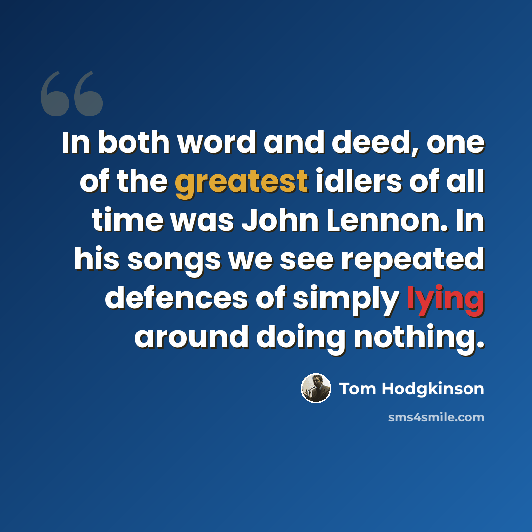 “In both word and deed, one of the greatest idlers of all time was John Lennon. In his songs we see repeated defences of simply lying around doing nothing.” quote by Tom Hodgkinson