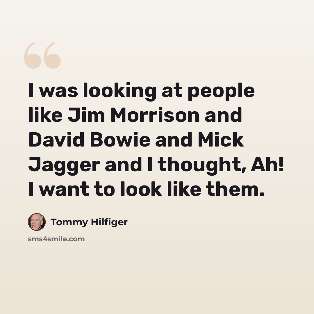 “I was looking at people like Jim Morrison and David Bowie and Mick Jagger and I thought, Ah! I want to look like them.” quote by Tommy Hilfiger