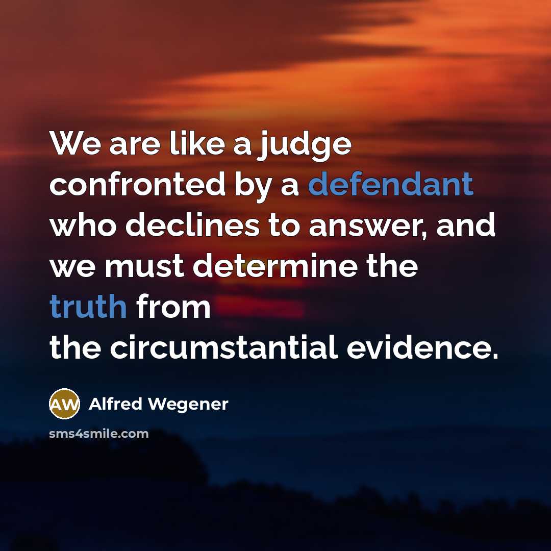 “We are like a judge confronted by a defendant who declines to answer, and we must determine the truth from the circumstantial evidence.” quote by Alfred Wegener