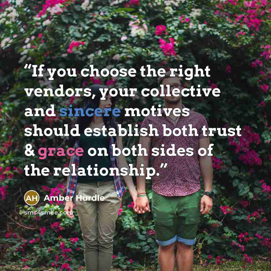 “If you choose the right vendors, your collective and sincere motives should establish both trust & grace on both sides of the relationship.” quote by Amber Hurdle