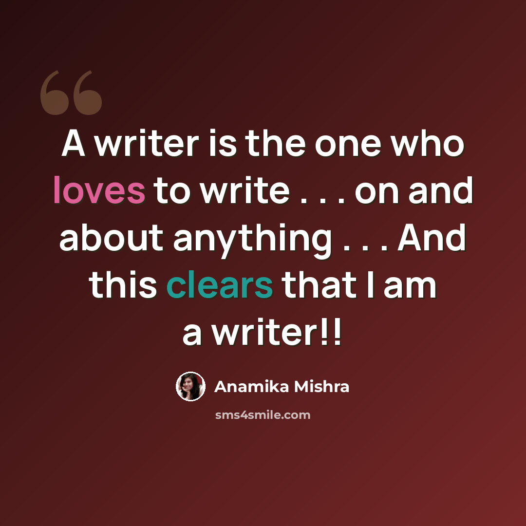 “A writer is the one who loves to write . . . on and about anything . . . And this clears that I am a writer!!” quote by Anamika Mishra