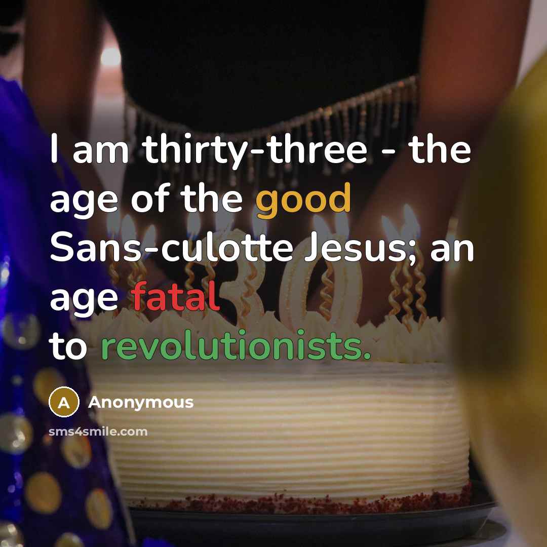 “I am thirty-three - the age of the good Sans-culotte Jesus; an age fatal to revolutionists.” quote by Anonymous