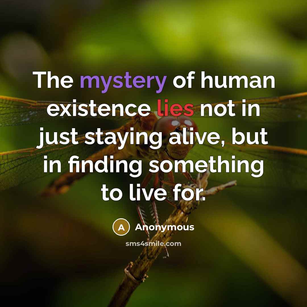 “The mystery of human existence lies not in just staying alive, but in finding something to live for.” quote by Anonymous