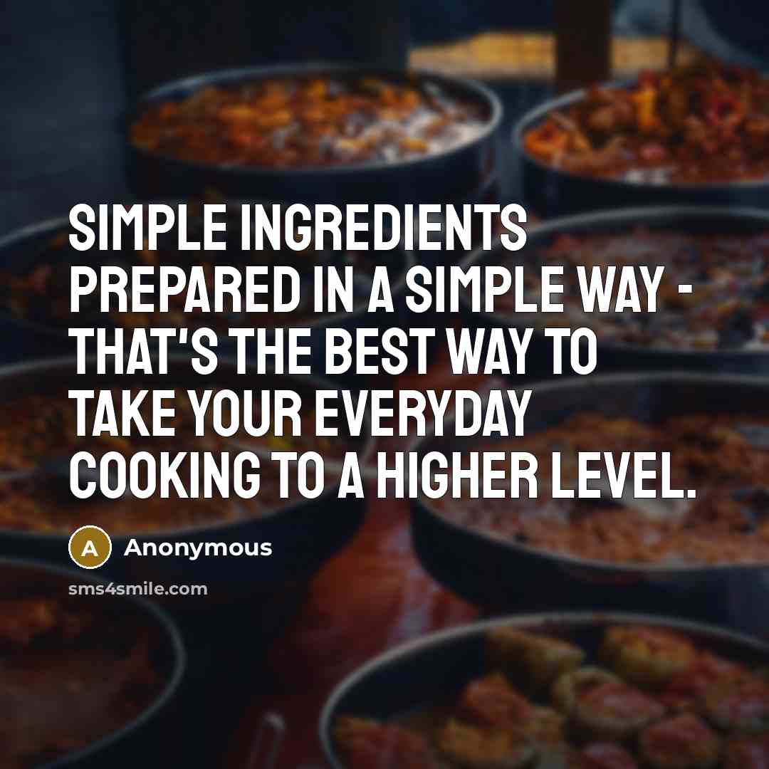 “Simple ingredients prepared in a simple way - that's the best way to take your everyday cooking to a higher level.” quote by Anonymous