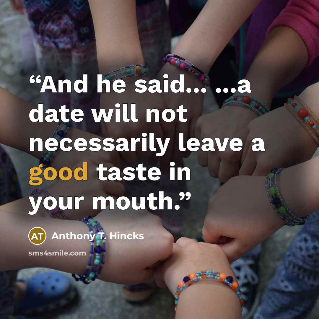 “And he said... ...a date will not necessarily leave a good taste in your mouth.” quote by Anthony T. Hincks