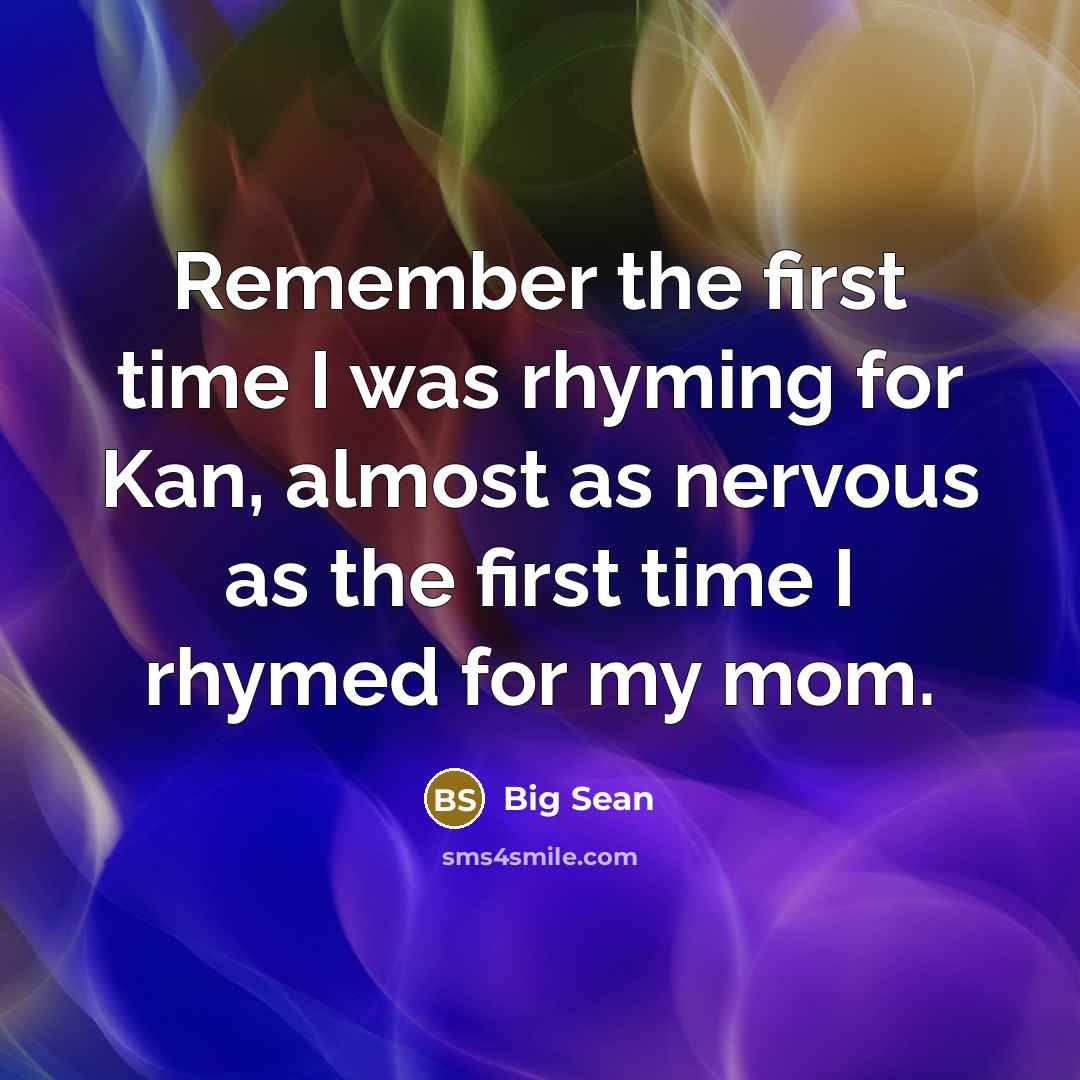 “Remember the first time I was rhyming for Kan, almost as nervous as the first time I rhymed for my mom.” quote by Big Sean