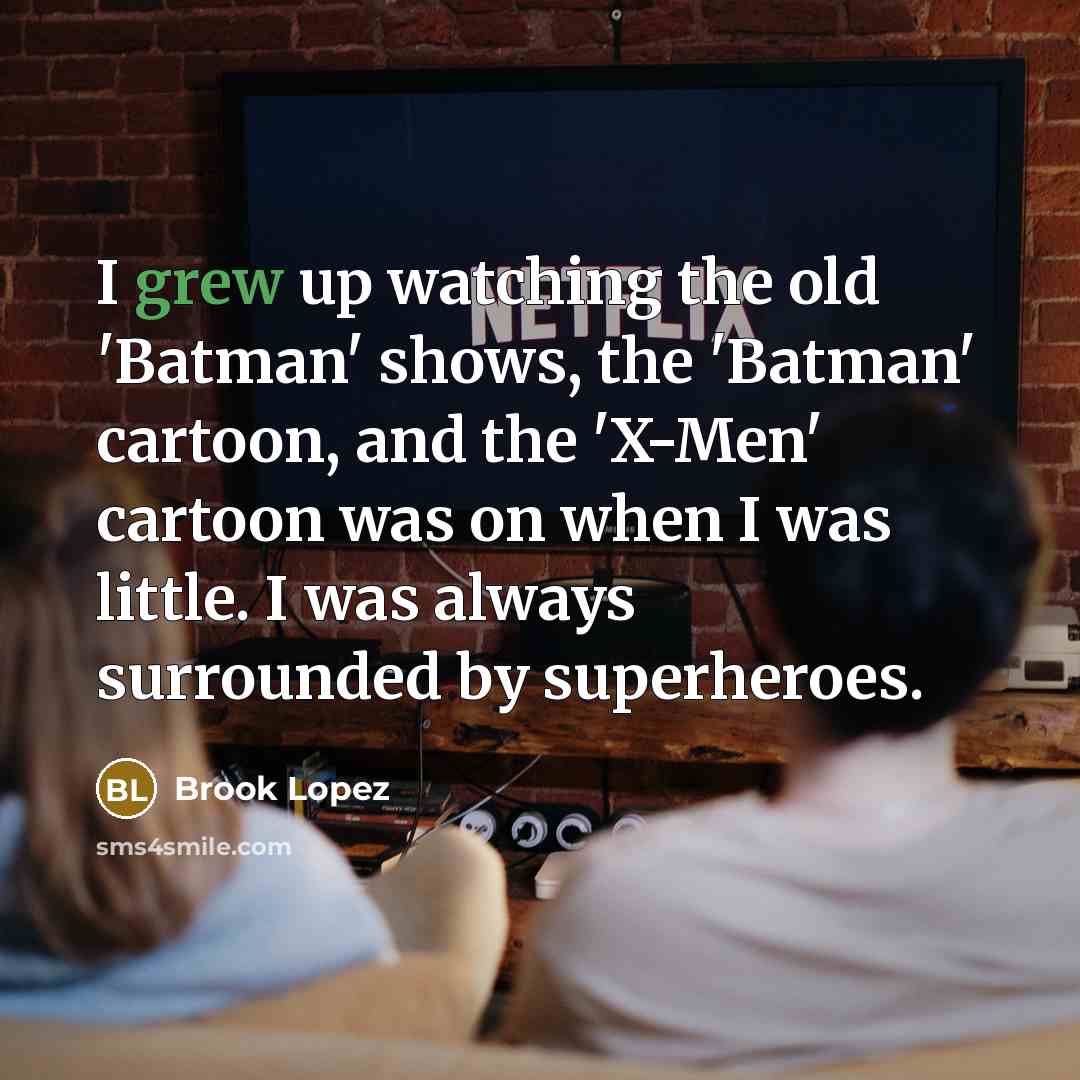 “I grew up watching the old 'Batman' shows, the 'Batman' cartoon, and the 'X-Men' cartoon was on when I was little. I was always surrounded by superheroes.” quote by Brook Lopez