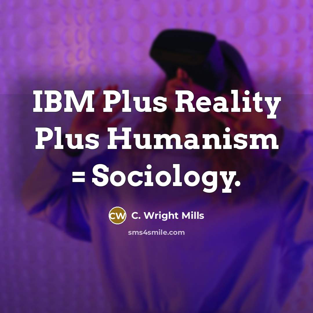 “IBM Plus Reality Plus Humanism = Sociology.” quote by C. Wright Mills