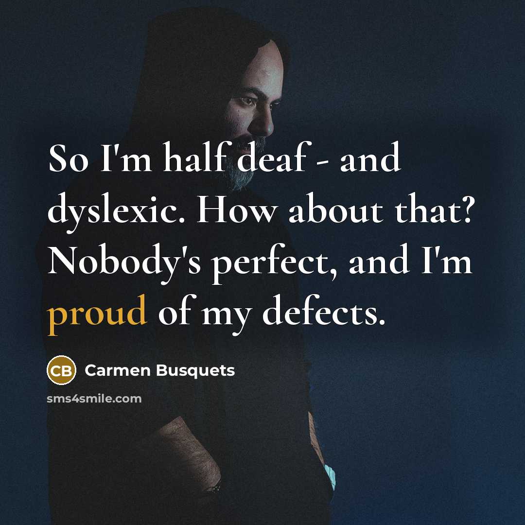 “So I'm half deaf - and dyslexic. How about that? Nobody's perfect, and I'm proud of my defects.” quote by Carmen Busquets