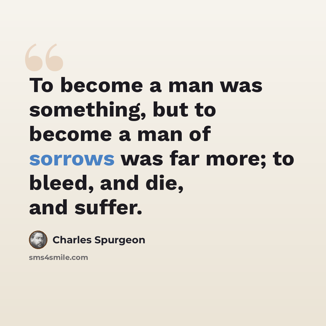“To become a man was something, but to become a man of sorrows was far more; to bleed, and die, and suffer.” quote by Charles Spurgeon
