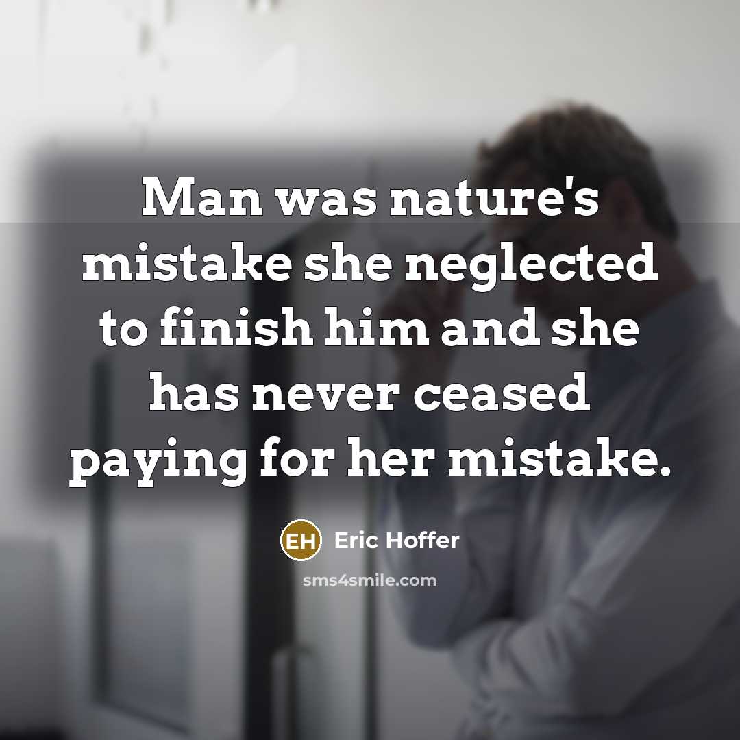 “Man was nature's mistake she neglected to finish him and she has never ceased paying for her mistake.” quote by Eric Hoffer