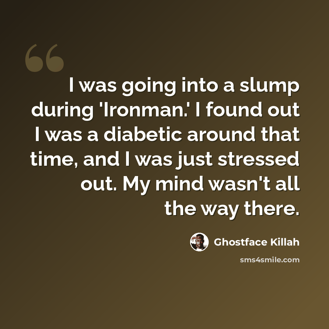 “I was going into a slump during 'Ironman.' I found out I was a diabetic around that time, and I was just stressed out. My mind wasn't all the way there.” quote by Ghostface Killah