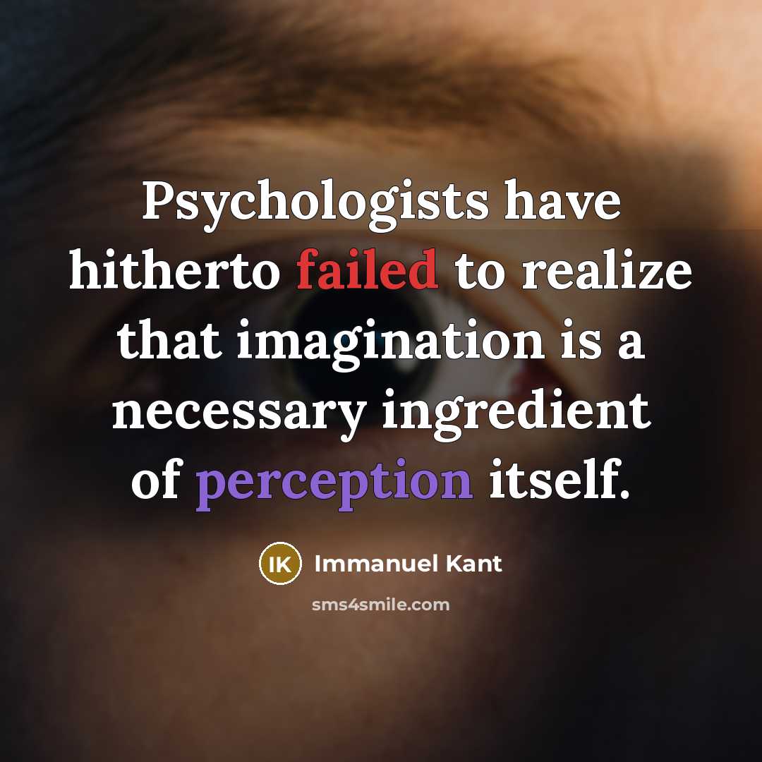 “Psychologists have hitherto failed to realize that imagination is a necessary ingredient of perception itself.” quote by Immanuel Kant