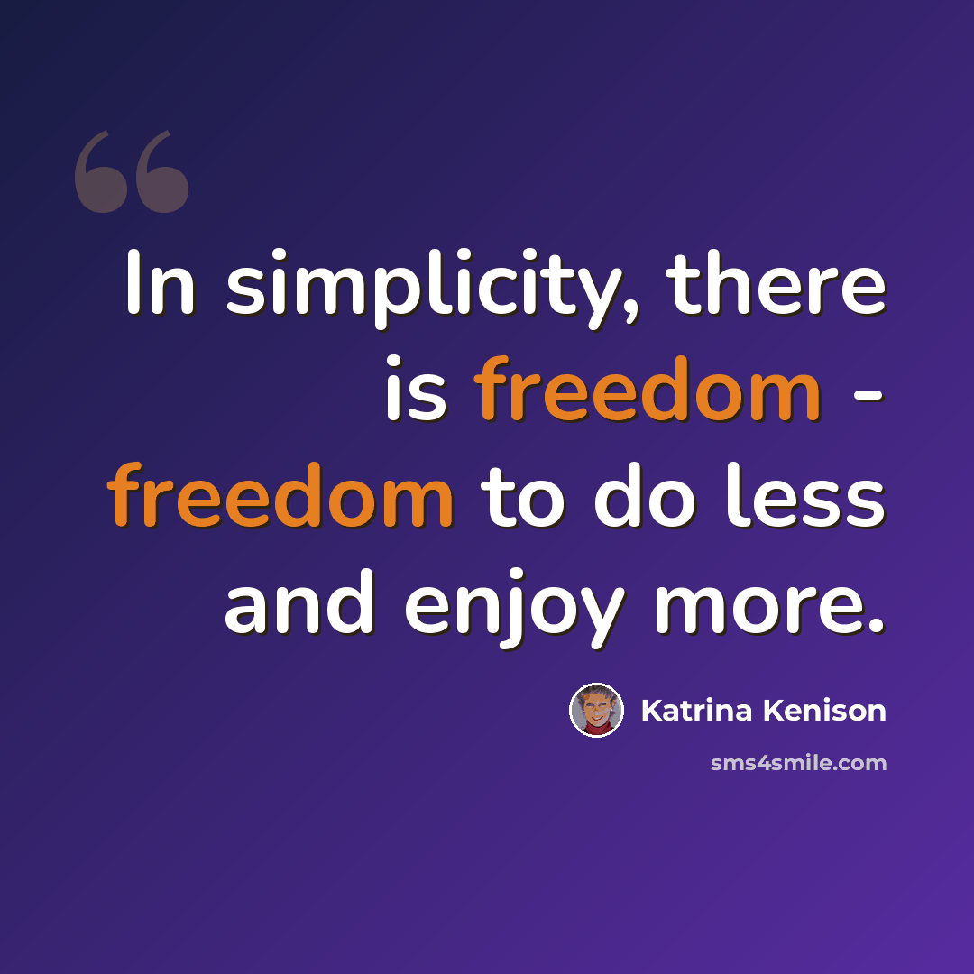 “In simplicity, there is freedom - freedom to do less and enjoy more.” quote by Katrina Kenison
