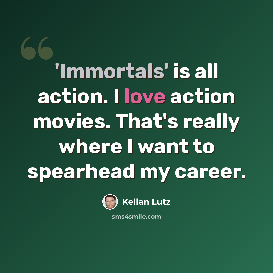 “'Immortals' is all action. I love action movies. That's really where I want to spearhead my career.” quote by Kellan Lutz