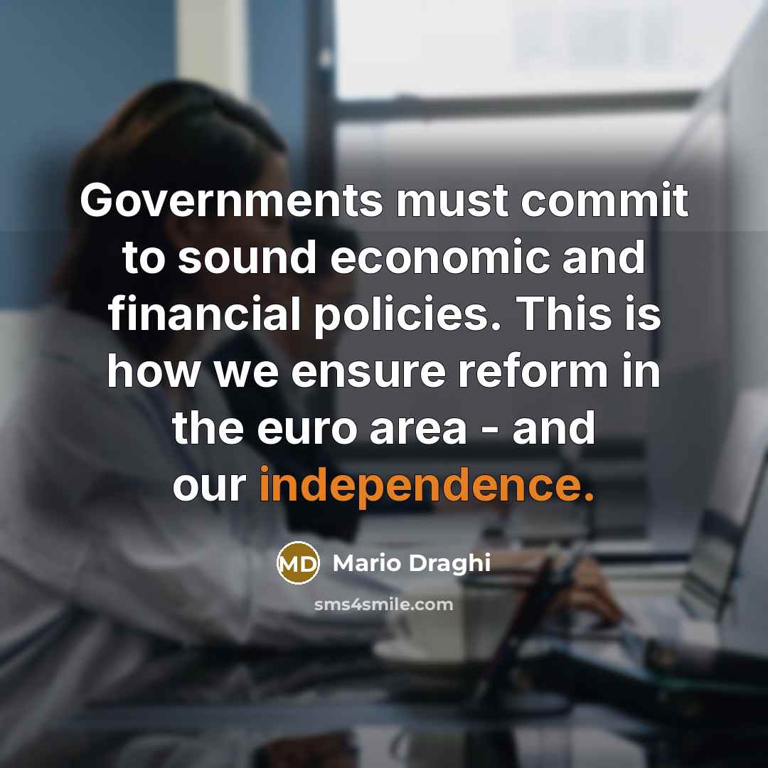 “Governments must commit to sound economic and financial policies. This is how we ensure reform in the euro area - and our independence.” quote by Mario Draghi