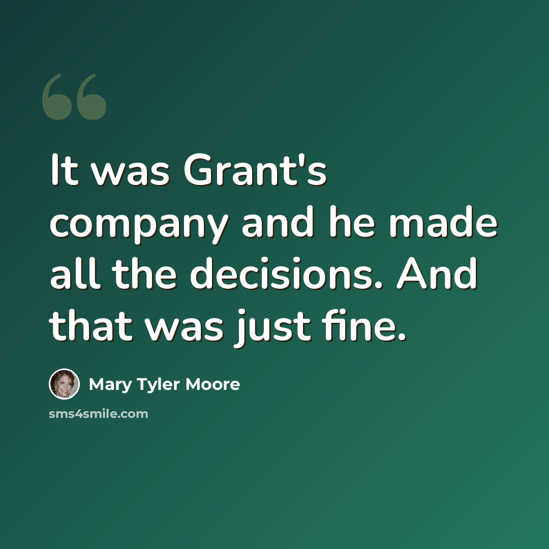 “It was Grant's company and he made all the decisions. And that was just fine.” quote by Mary Tyler Moore