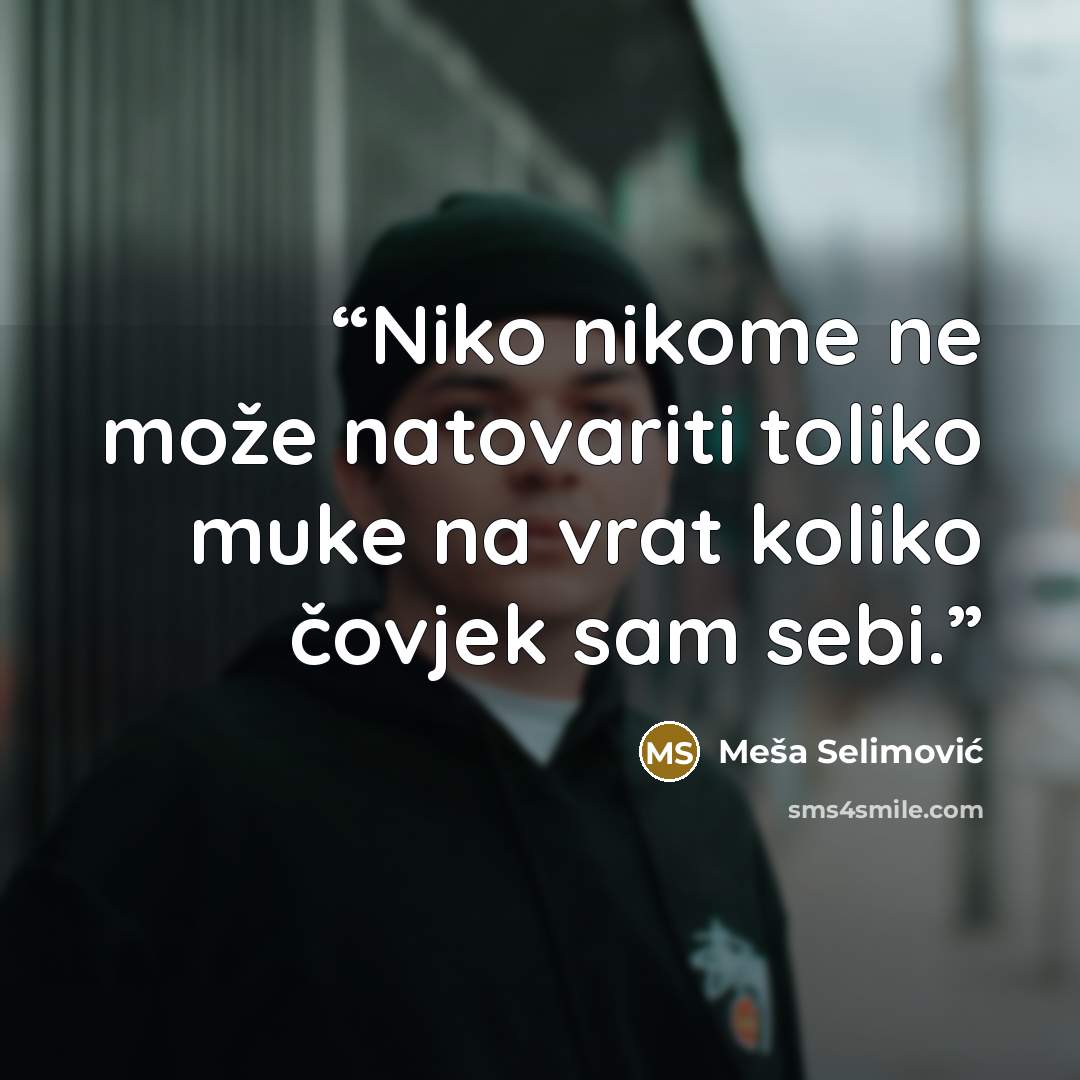 “Niko nikome ne može natovariti toliko muke na vrat koliko čovjek sam sebi.” quote by Meša Selimović