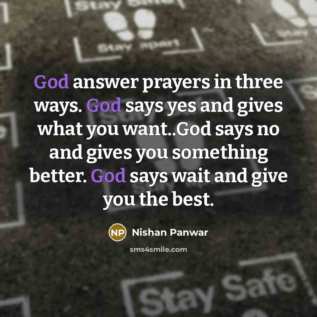 “God answer prayers in three ways. God says yes and gives what you want..God says no and gives you something better. God says wait and give you the best.” quote by Nishan Panwar