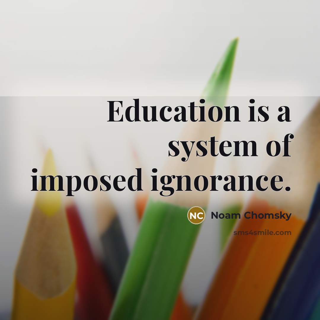 “Education is a system of imposed ignorance.” quote by Noam Chomsky