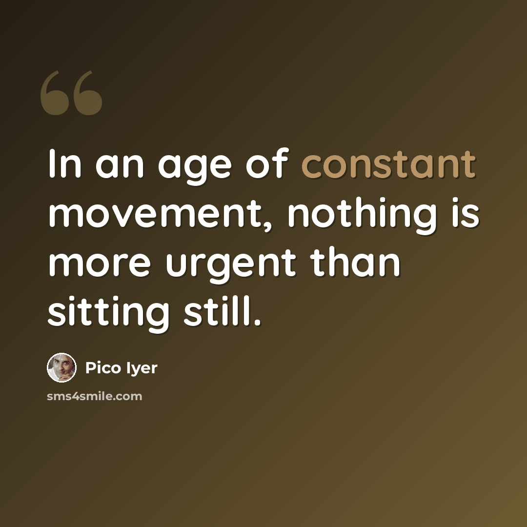 “In an age of constant movement, nothing is more urgent than sitting still.” quote by Pico Iyer