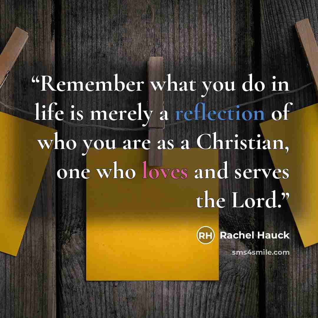“Remember what you do in life is merely a reflection of who you are as a Christian, one who loves and serves the Lord.” quote by Rachel Hauck