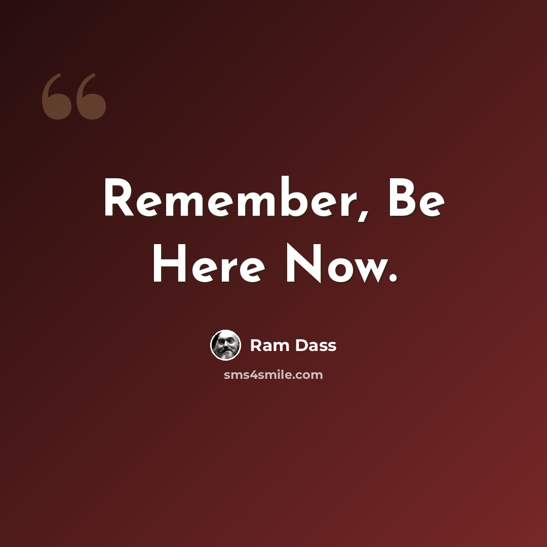 “Remember, Be Here Now.” quote by Ram Dass