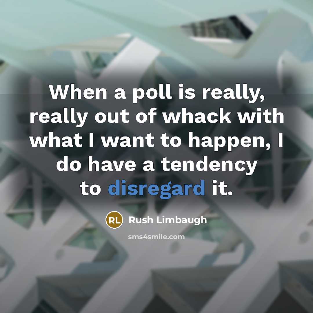“When a poll is really, really out of whack with what I want to happen, I do have a tendency to disregard it.” quote by Rush Limbaugh