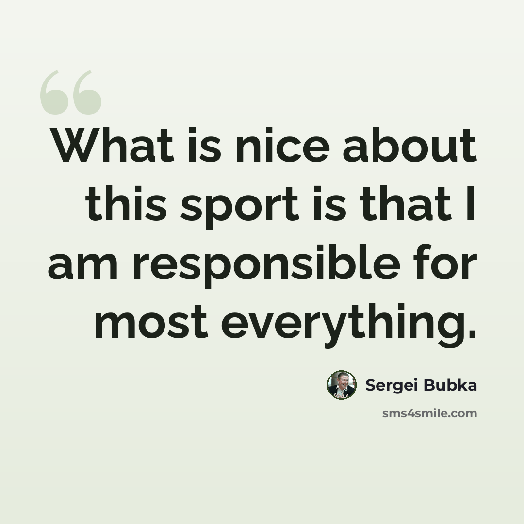 “What is nice about this sport is that I am responsible for most everything.” quote by Sergei Bubka