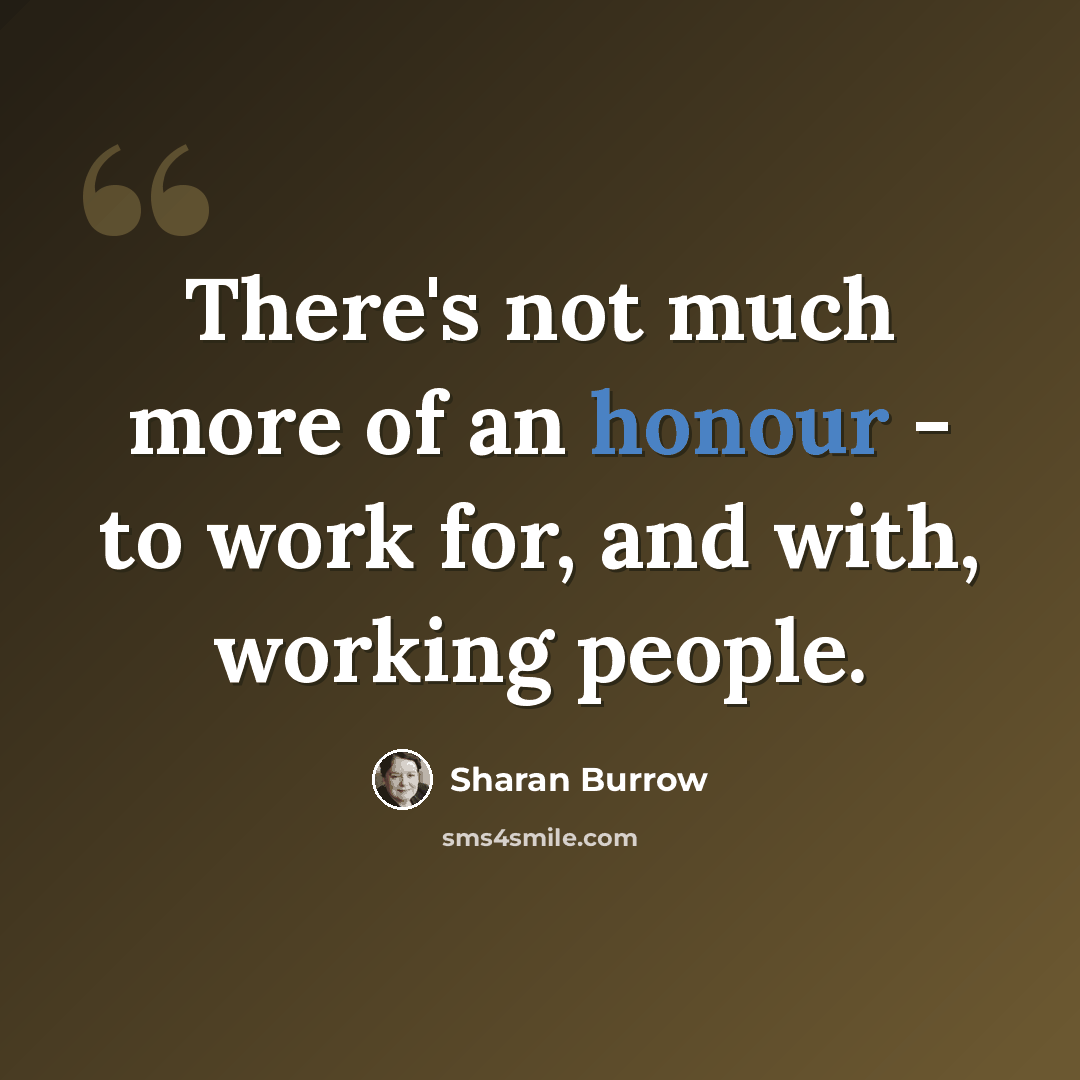 “There's not much more of an honour - to work for, and with, working people.” quote by Sharan Burrow