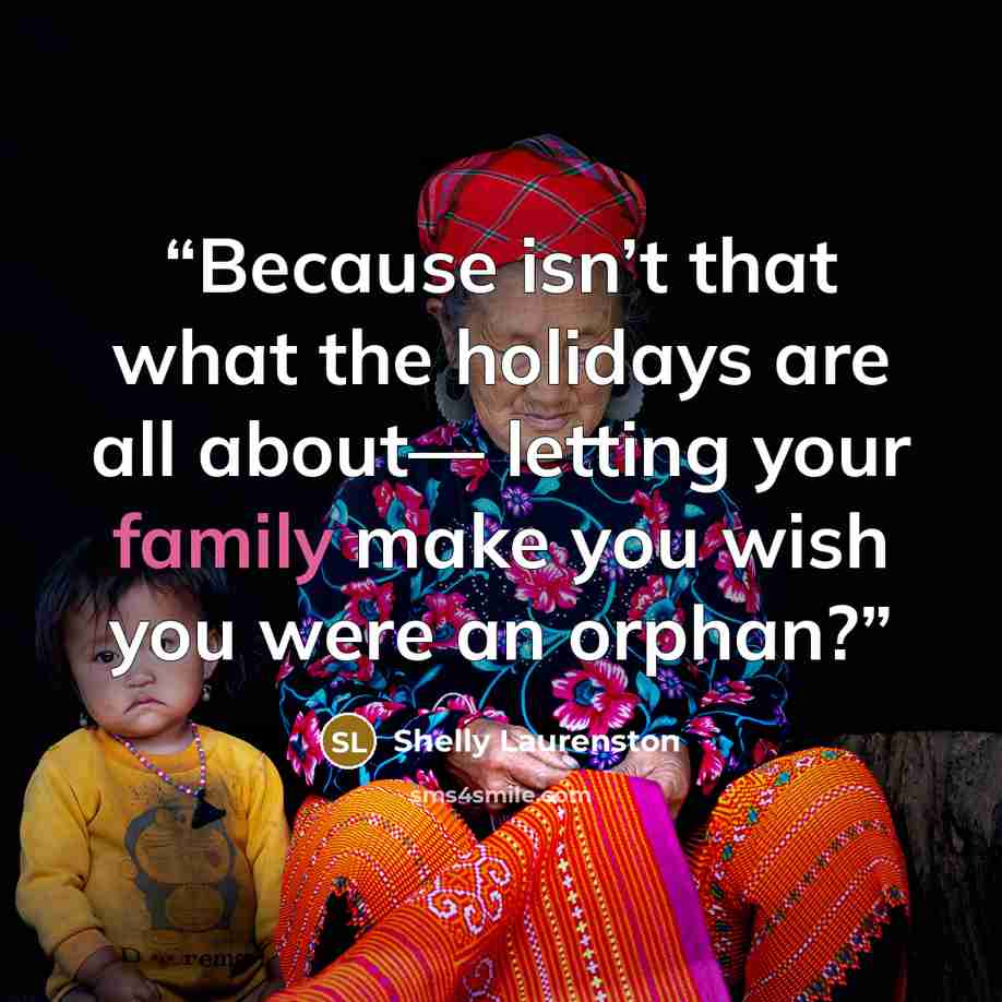 “Because isn’t that what the holidays are all about— letting your family make you wish you were an orphan?” quote by Shelly Laurenston