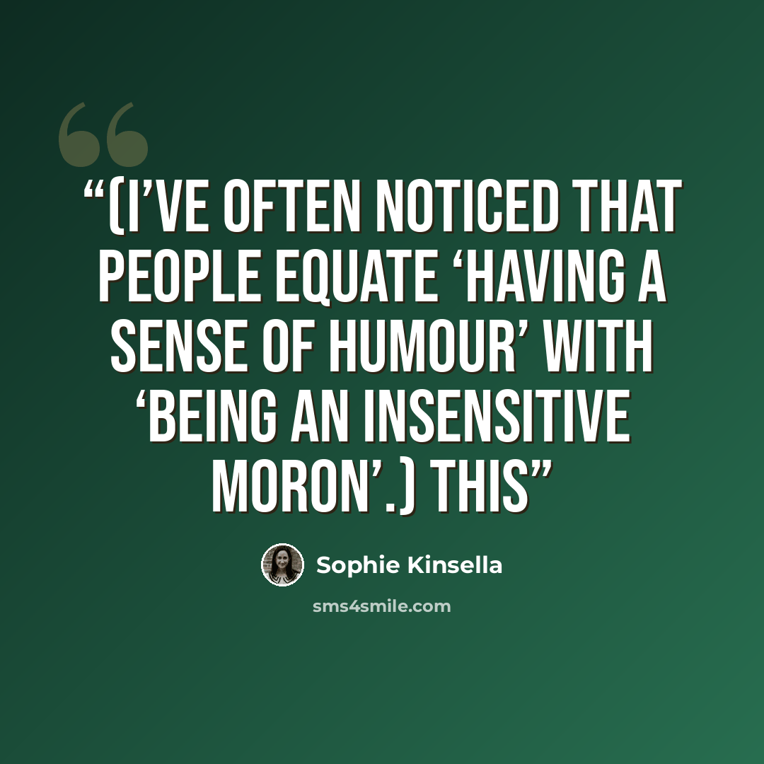 “(I’ve often noticed that people equate ‘having a sense of humour’ with ‘being an insensitive moron’.) This” quote by Sophie Kinsella