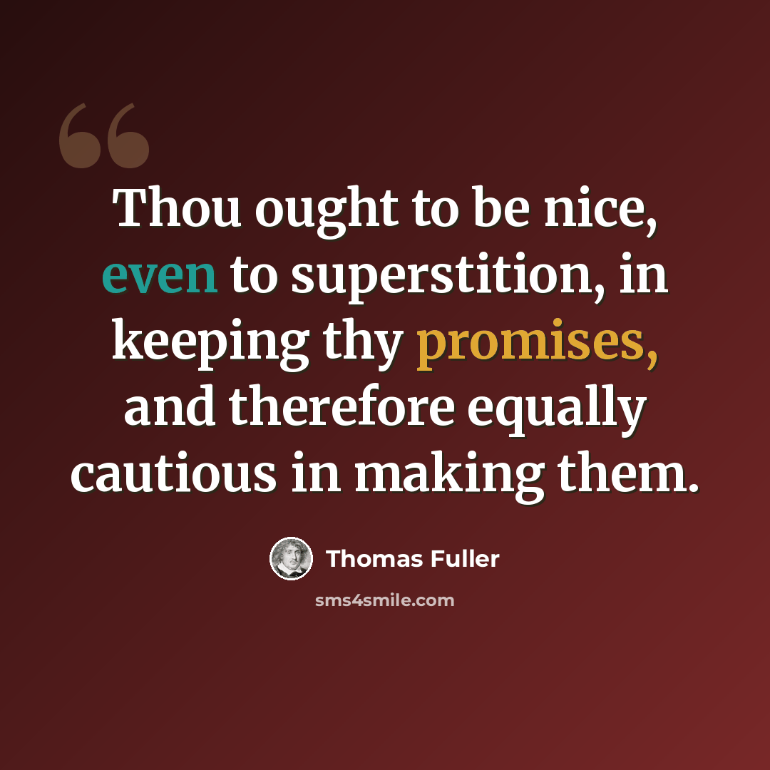 “Thou ought to be nice, even to superstition, in keeping thy promises, and therefore equally cautious in making them.” quote by Thomas Fuller
