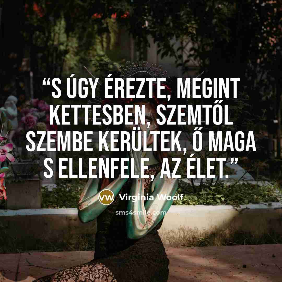 “S úgy érezte, megint kettesben, szemtől szembe kerültek, ő maga s ellenfele, az élet.” quote by Virginia Woolf