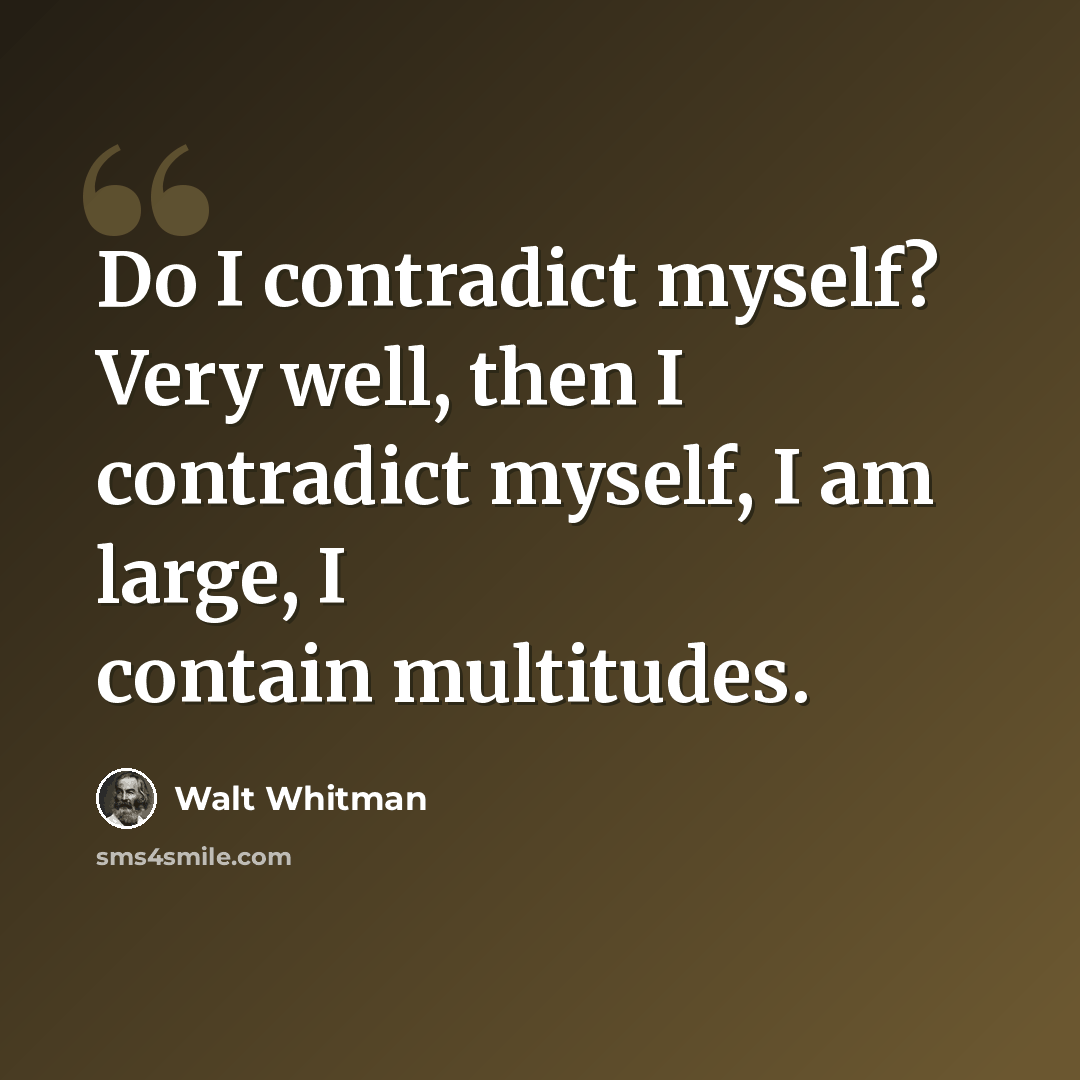 “Do I contradict myself? Very well, then I contradict myself, I am large, I contain multitudes.” quote by Walt Whitman