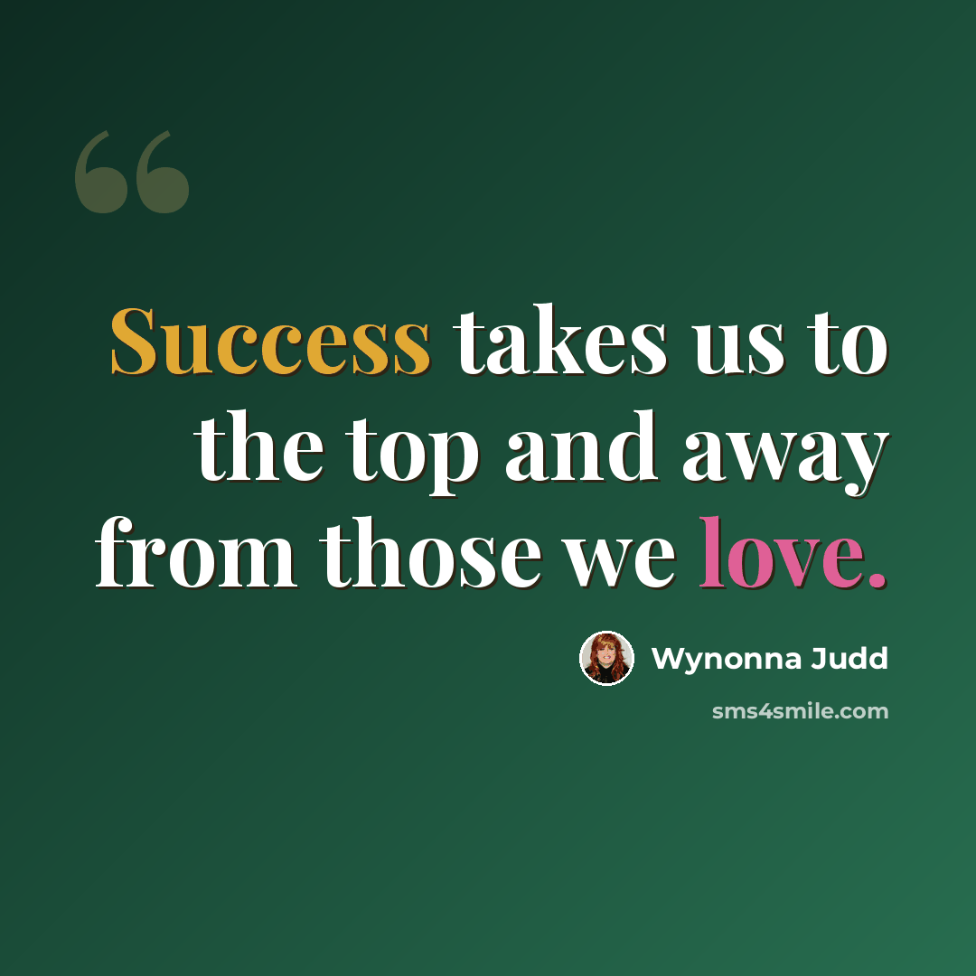 “Success takes us to the top and away from those we love.” quote by Wynonna Judd