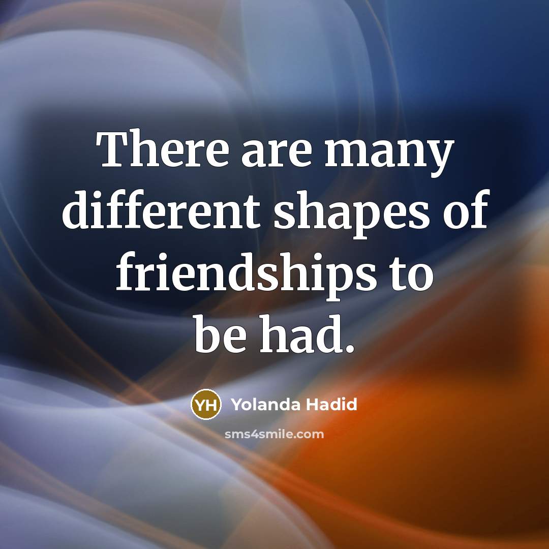 “There are many different shapes of friendships to be had.” quote by Yolanda Hadid