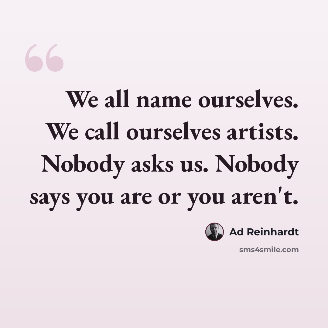 “We all name ourselves. We call ourselves artists. Nobody asks us. Nobody says you are or you aren't.” quote by Ad Reinhardt