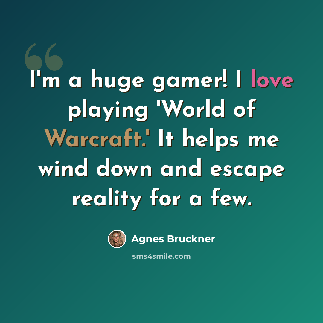 “I'm a huge gamer! I love playing 'World of Warcraft.' It helps me wind down and escape reality for a few.” quote by Agnes Bruckner