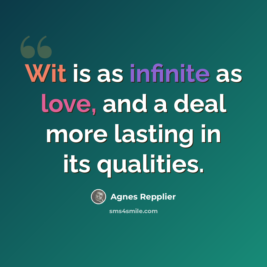 “Wit is as infinite as love, and a deal more lasting in its qualities.” quote by Agnes Repplier