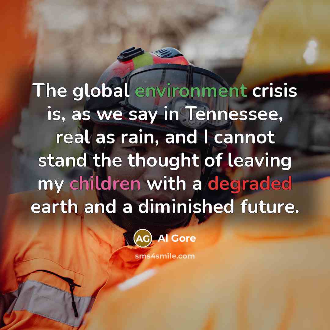 “The global environment crisis is, as we say in Tennessee, real as rain, and I cannot stand the thought of leaving my children with a degraded earth and a diminished future.” quote by Al Gore