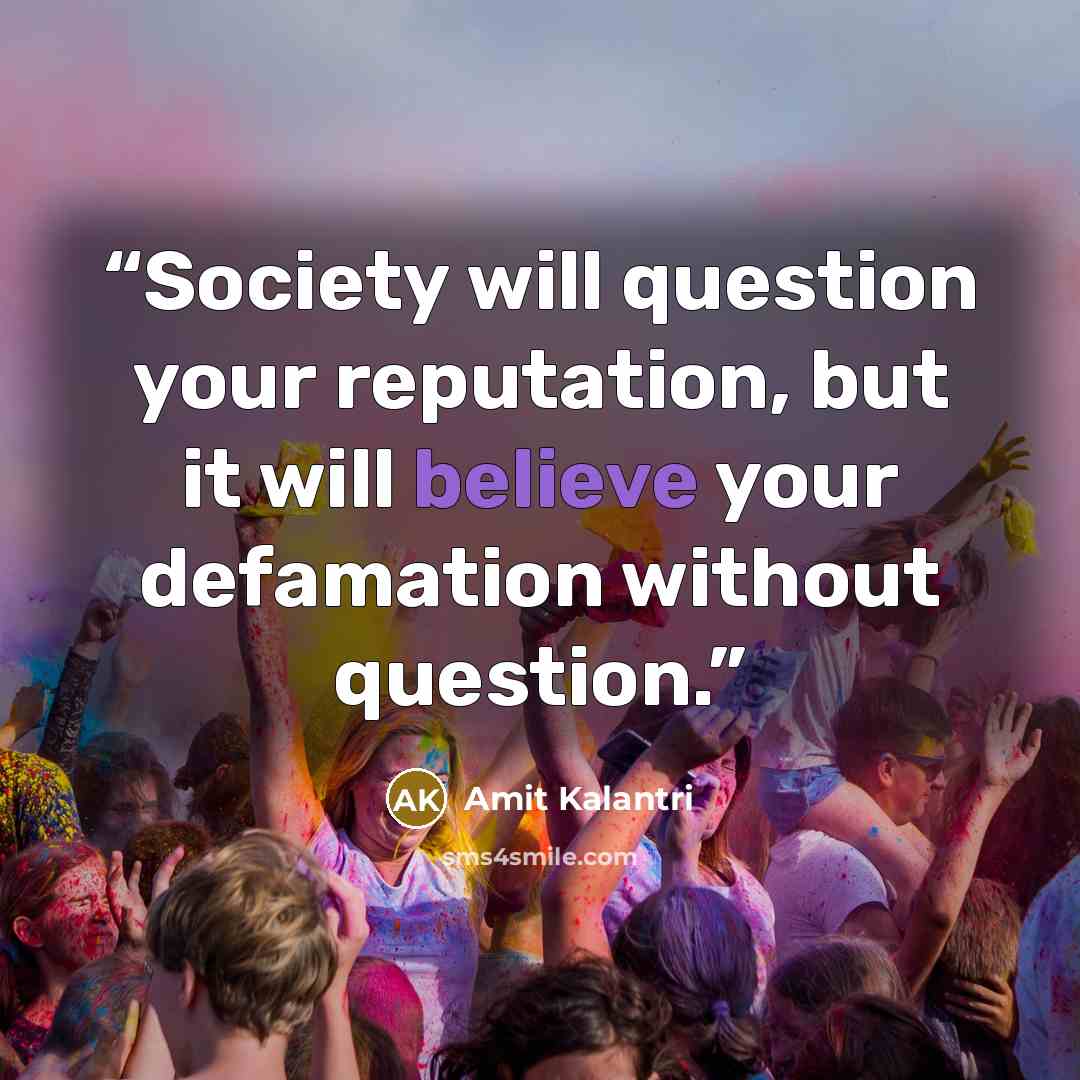 “Society will question your reputation, but it will believe your defamation without question.” quote by Amit Kalantri