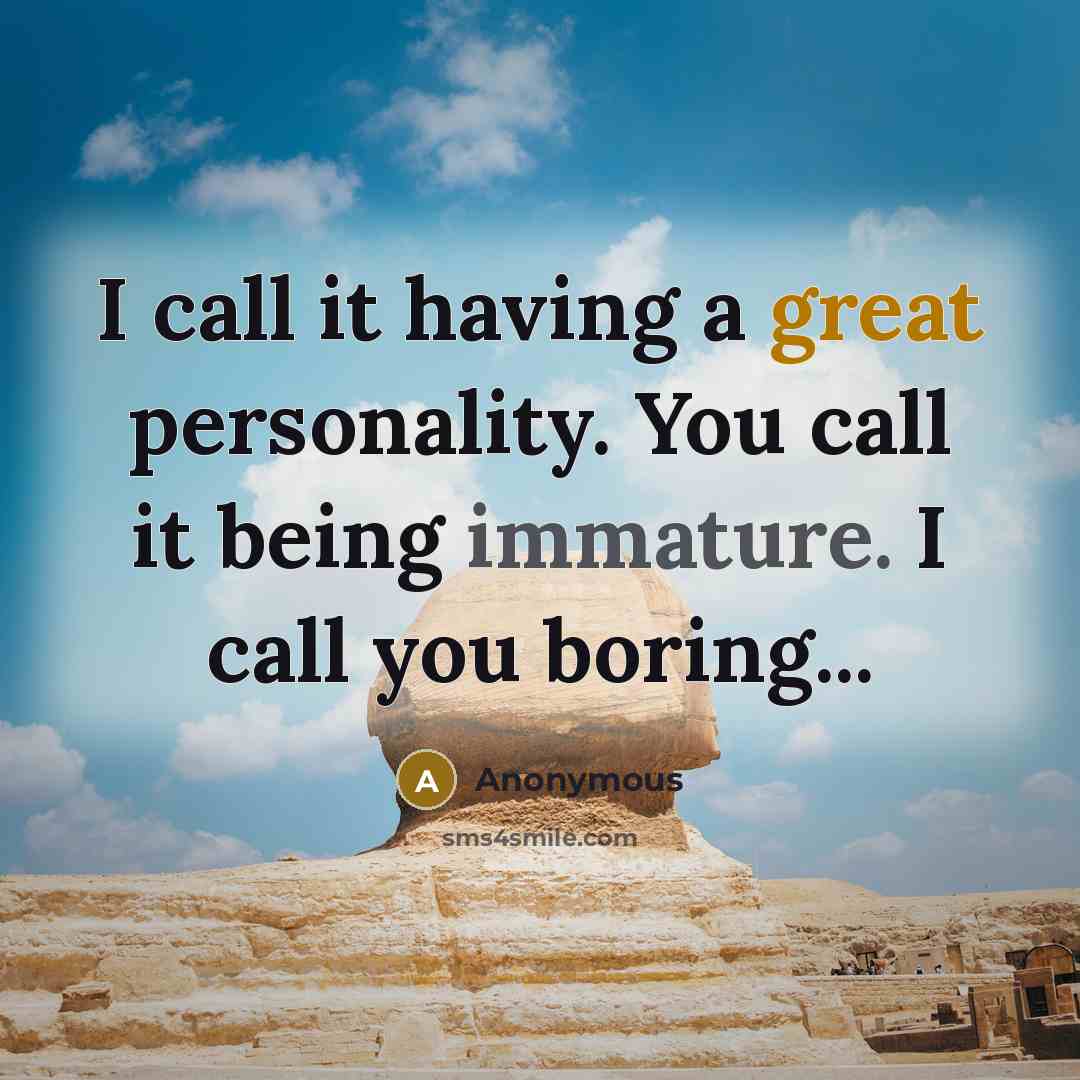 “I call it having a great personality. You call it being immature. I call you boring...” quote by Anonymous