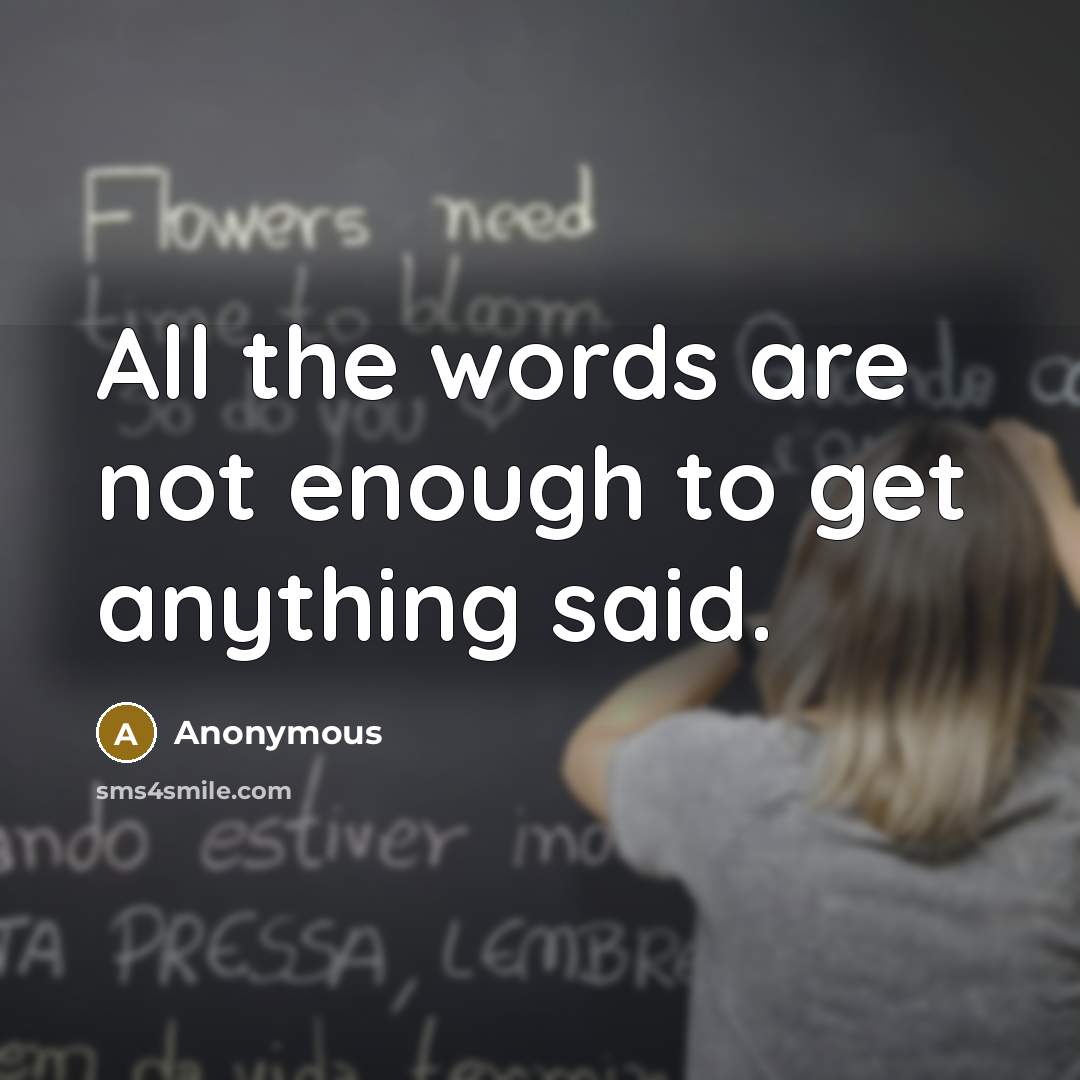 “All the words are not enough to get anything said.” quote by Anonymous