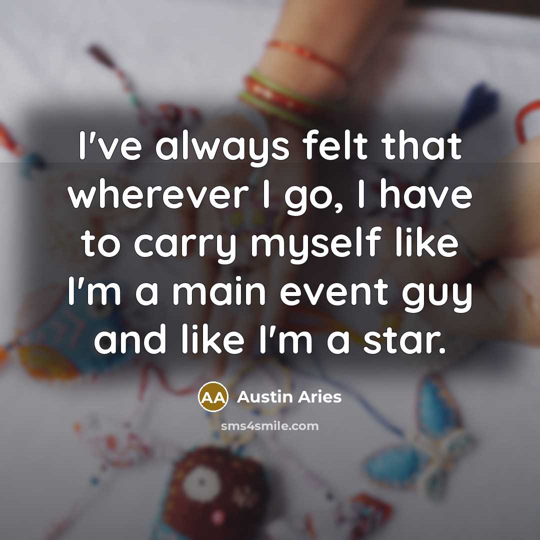 “I've always felt that wherever I go, I have to carry myself like I'm a main event guy and like I'm a star.” quote by Austin Aries