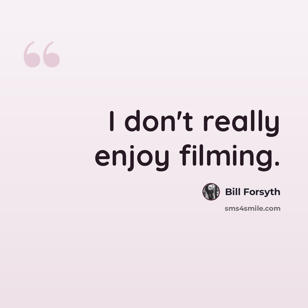 “I don't really enjoy filming.” quote by Bill Forsyth