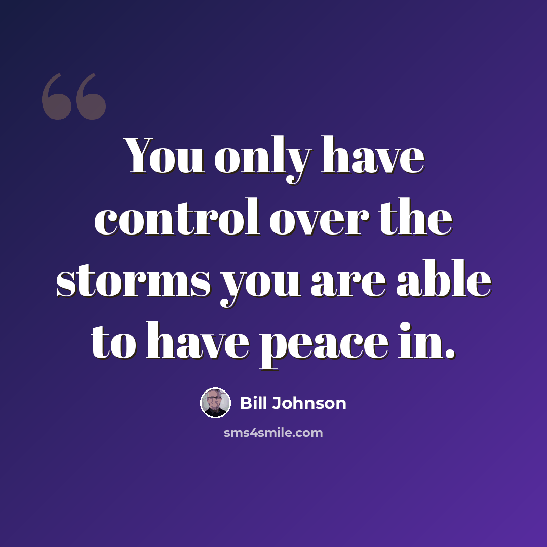 “You only have control over the storms you are able to have peace in.” quote by Bill Johnson