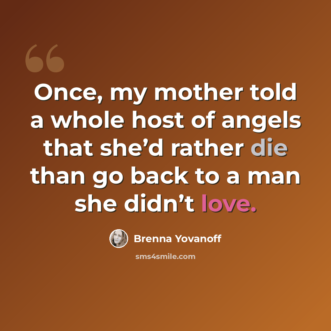 “Once, my mother told a whole host of angels that she’d rather die than go back to a man she didn’t love.” quote by Brenna Yovanoff