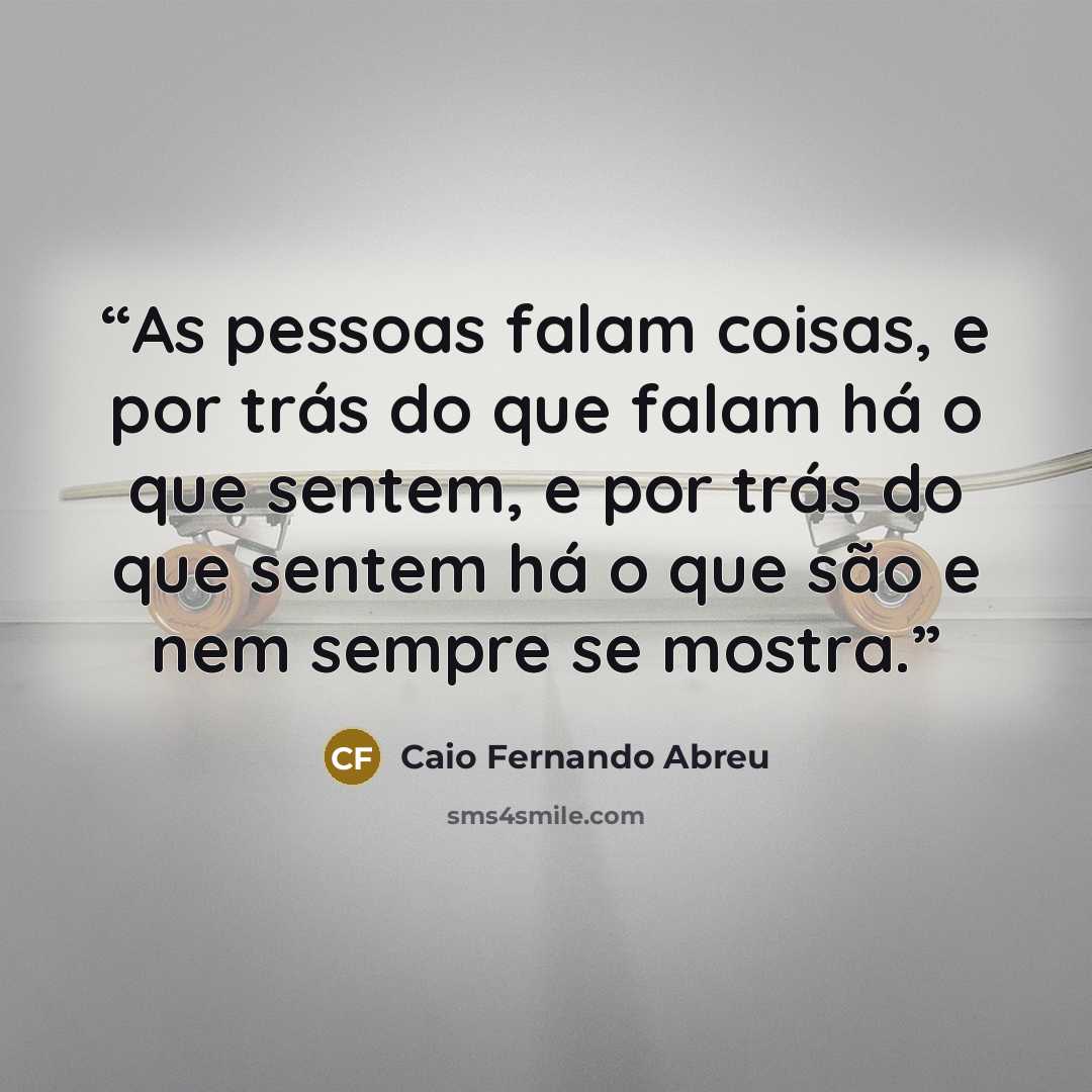 “As pessoas falam coisas, e por trás do que falam há o que sentem, e por trás do que sentem há o que são e nem sempre se mostra.” quote by Caio Fernando Abreu