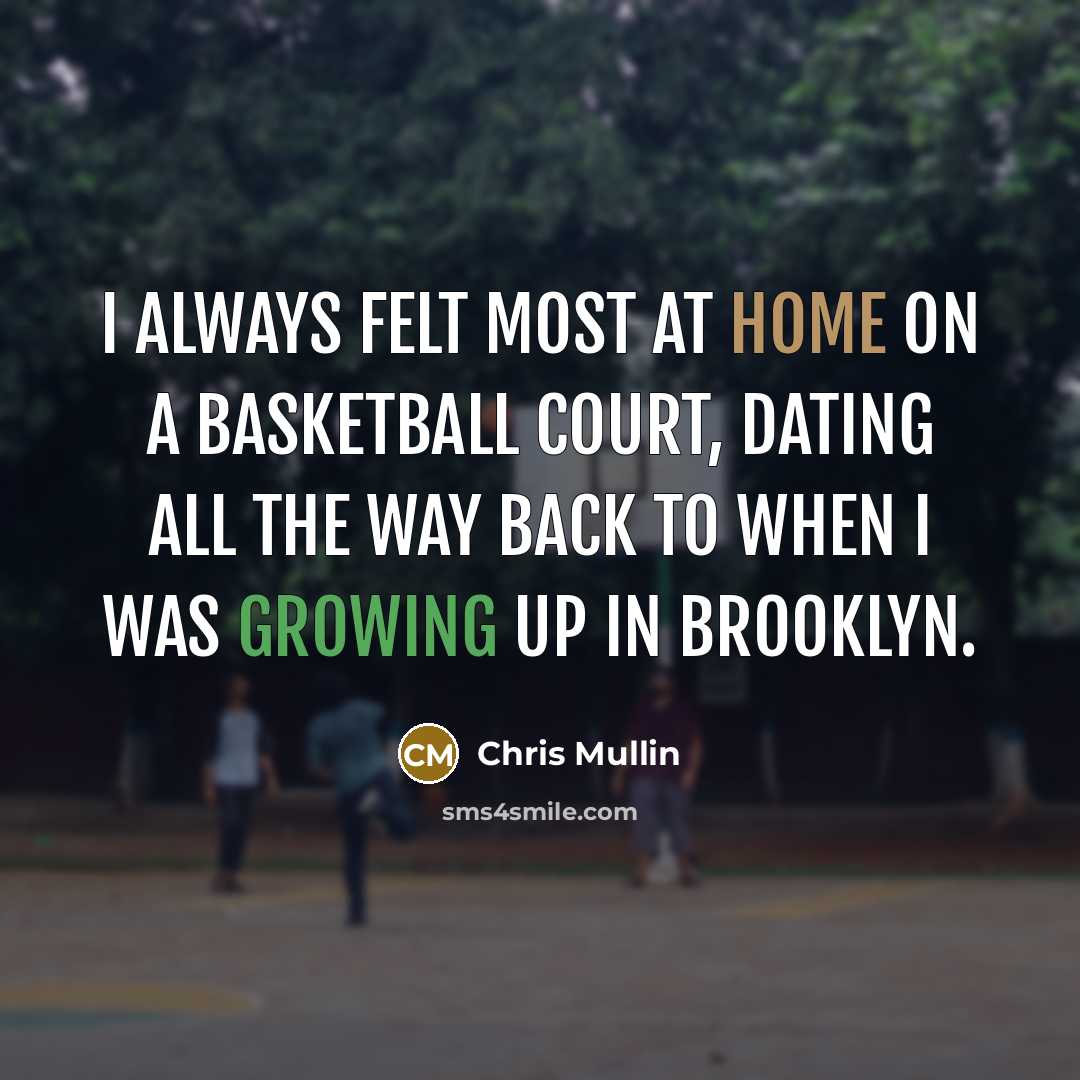 “I always felt most at home on a basketball court, dating all the way back to when I was growing up in Brooklyn.” quote by Chris Mullin